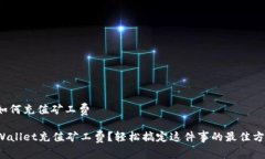 tpwallet如何充值矿工费如何为TPWallet充值矿工费？