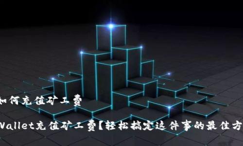 tpwallet如何充值矿工费

如何为TPWallet充值矿工费？轻松搞定这件事的最佳方法是什么？