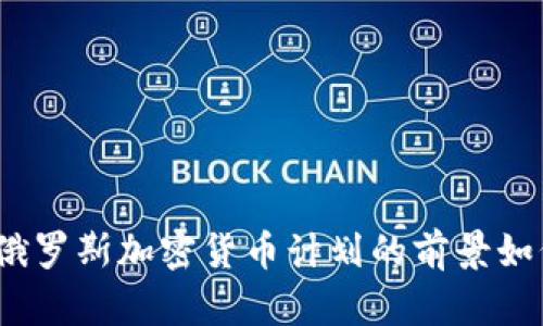 : 俄罗斯加密货币计划的前景如何？