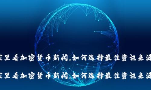 家里看加密货币新闻，如何选择最佳资讯来源？

家里看加密货币新闻，如何选择最佳资讯来源？