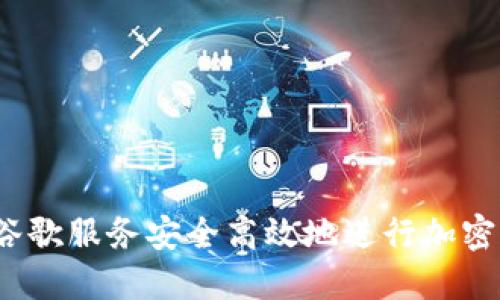 如何利用谷歌服务安全高效地进行加密货币采矿？