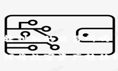 tp火币钱包能转到别的交易所吗

tp火币钱包如何将数字资产转移到其他交易所？