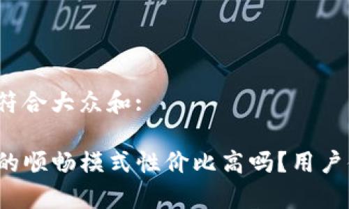 思考一个符合大众和:

tpwallet的顺畅模式性价比高吗？用户体验如何？