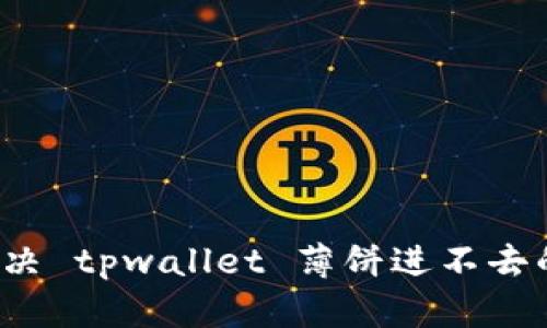 如何解决 tpwallet 薄饼进不去的问题？
