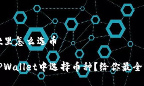 tpwallet里怎么选币

如何在TPWallet中选择币种？给你最全面的指南