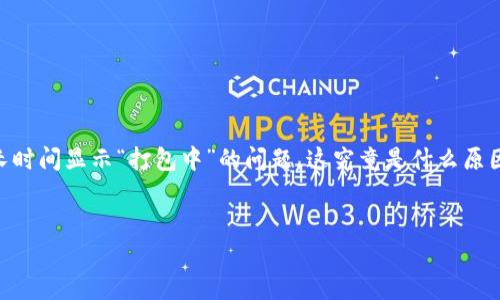 tpwallet 是一个方便用户管理数字资产的工具，然而，有些用户在使用过程中可能会遇到转出交易时长时间显示“打包中”的问题。这究竟是什么原因造成的呢？难道是系统故障，还是网络繁忙？在这篇文章中，我们将深入探讨解决方案，帮助你理清思路。

主  
为什么 tpwallet 转出一直显示打包中？