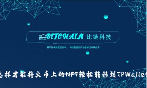 怎样才能将火币上的NFT轻松转移到TPWallet？