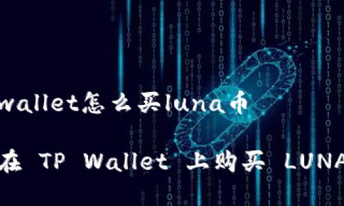 在tpwallet怎么买luna币

如何在 TP Wallet 上购买 LUNA 币？