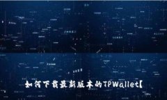 如何下载最新版本的TPWallet？