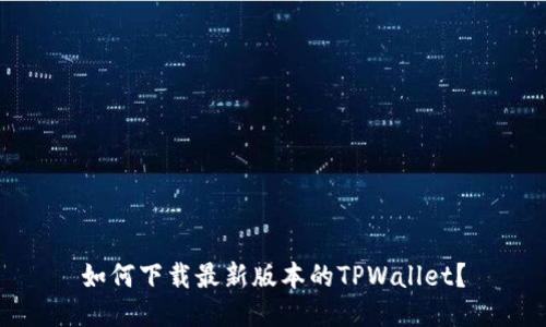 如何下载最新版本的TPWallet？