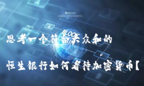 思考一个符合大众和的

恒生银行如何看待加密货币？