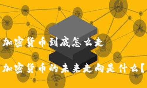 加密货币到底怎么走

加密货币的未来走向是什么？