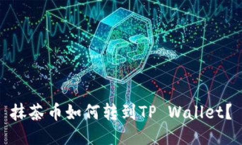 抹茶币如何转到TP Wallet？