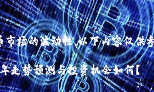 请注意：由于加密货币市场的波动性，以下内容仅供参考，实际投资需谨慎。

以太坊的未来：2023年走势预测与投资机会如何？