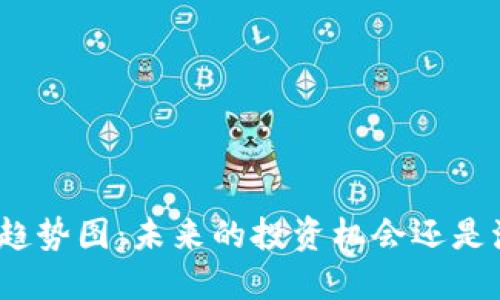 加密货币趋势图：未来的投资机会还是泡沫骗局？