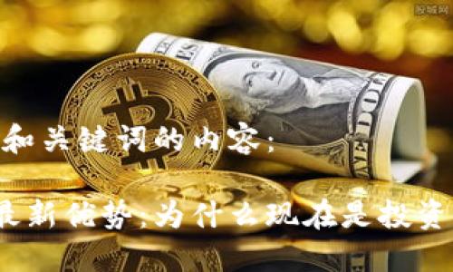 当然，这里是和关键词的内容：

加密货币的最新优势：为什么现在是投资的最佳时机？