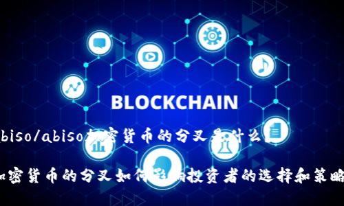 abiso/abiso加密货币的分叉是什么？

加密货币的分叉如何影响投资者的选择和策略？