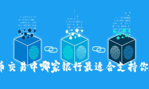 加密货币交易中哪家银行最适合支持你的需求？