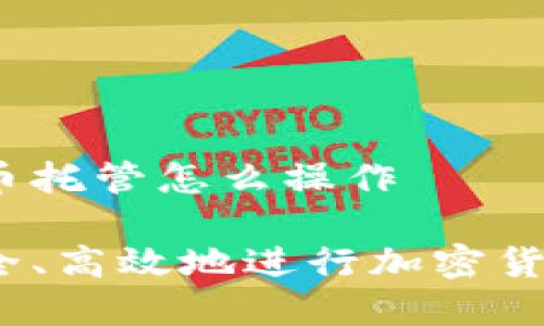 加密货币托管怎么操作

如何安全、高效地进行加密货币托管？