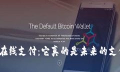 加密货币在线支付：它真的是未来的支付方式吗