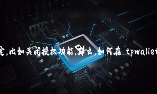 tpwallet 是一款用户友好的数字货币钱包，很多用户在使用过程中可能会需要进行一些设定，比如关闭授权功能。那么，如何在 tpwallet 中关闭授权呢？在这篇文章中，我们将会详细探讨这个问题，并提供一些实用的步骤和建议。

怎样在tpwallet中关闭授权？