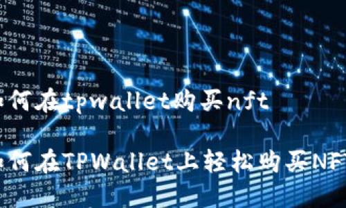 如何在tpwallet购买nft

如何在TPWallet上轻松购买NFT？
