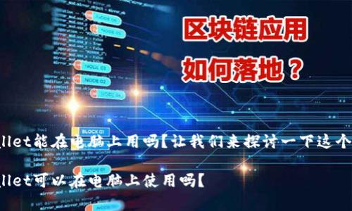 tpwallet能在电脑上用吗？让我们来探讨一下这个问题。

tpwallet可以在电脑上使用吗？