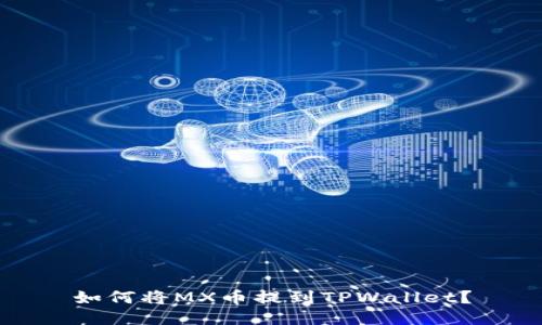如何将MX币提到TPWallet？
