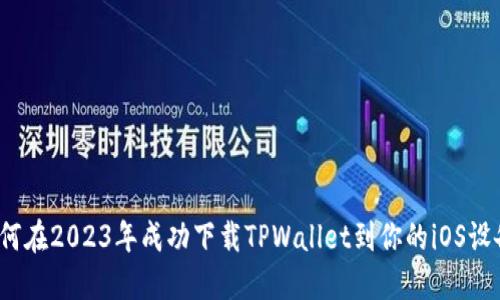 如何在2023年成功下载TPWallet到你的iOS设备？