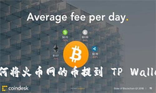 如何将火币网的币提到 TP Wallet？
