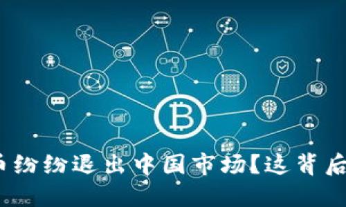 : 为什么加密货币纷纷退出中国市场？这背后隐藏了哪些原因？