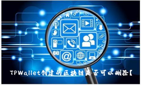TPWallet创建的区块链是否可以删除？
