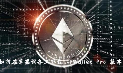 如何在苹果设备上下载 TPWallet Pro 版本？