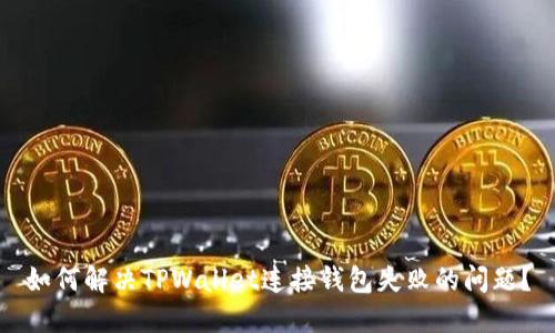 如何解决TPWallet连接钱包失败的问题？