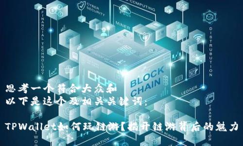 思考一个符合大众和  
以下是这个及相关关键词：

TPWallet如何玩链游？揭开链游背后的魅力