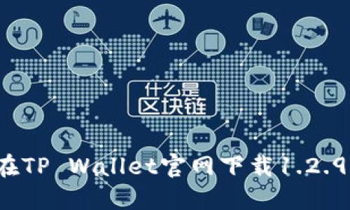 怎么在TP Wallet官网下载1.2.9版本？