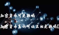 加密货币可更换吗 加密货币真的可以互相更换吗