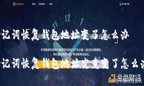 助记词恢复钱包地址变了怎么办

助记词恢复钱包地址究竟变了怎么办？