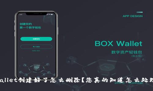 tpwallet创建好了怎么删除？您真的知道怎么处理吗？