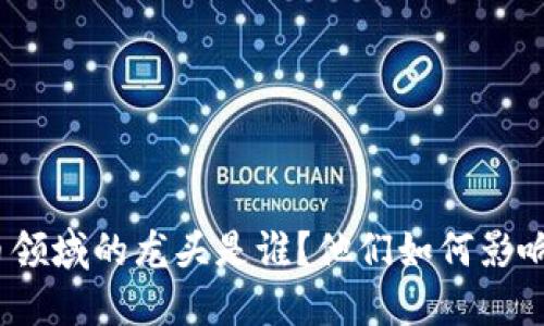 : 加密货币领域的龙头是谁？他们如何影响市场走势？