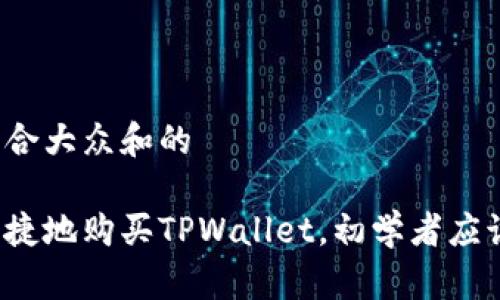思考一个符合大众和的

如何方便快捷地购买TPWallet，初学者应该注意什么？