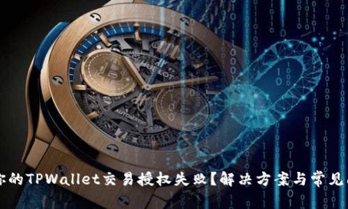 为什么你的TPWallet交易授权失败？解决方案与常见问题解析
