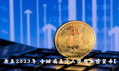 截至2023年，全球有多少人使用加密货币？