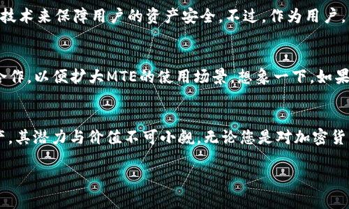 tpwallet里的MTE是什么？—深入解析MTE在TP钱包中的作用与价值/tpwallet里具体指的是什么？

TP钱包, MTE, 数字资产, 区块链, 加密货币/guanjianci

什么是TP钱包？
在数字资产日益普及的今天，TP钱包已经成为许多人管理加密货币的首选工具。TP钱包是一款支持多种加密货币的数字钱包，旨在为用户提供安全、高效的资产管理服务。它结合了钱包功能和交易平台，用户能够在这里快速进行操作，无需使用繁琐的步骤。

MTE的基本概念
那么，MTE到底是什么呢？简单地说，它是TP钱包的一种代币。MTE代表了TP钱包平台内部的资产，它不仅仅是一个简单的代币，还蕴含了丰富的功能和利益。想象一下，如果您有一种能在多种场景中使用的货币，不仅可以用于交易，还可能影响到您的投资回报，那该是多么有趣！

MTE的用途是什么？
在TP钱包中，MTE主要有几个显著的用途。首先，用户可以使用MTE进行交易，购买其他加密货币。在这种情况下，MTE的价值直接体现在交易的成交量上。其次，持有MTE的用户可以享受平台提供的折扣或者特权，比如更低的交易手续费，让用户在交易时能节省一笔开支。

MTE的投资价值与潜力
谈到MTE的投资价值，许多用户都会问：“那么，现在买入MTE是不是一个好主意？”其实，投资很大程度上取决于市场的动向和个人的风险承受能力。从目前看，TP钱包的迅速发展给予了MTE一个良好的市场环境。随着越来越多用户的加入，MTE的需求有望增加，从而提升其整体价值。

如何获取MTE？
获取MTE的方法也非常简单。用户可以通过TP钱包平台内的交易系统直接购买，或者通过参与一些活动赚取。在某些情况下，一些项目会给予MTE作为奖励，鼓励用户参与生态建设。无论选择哪种方式，拥有MTE无疑是享受TP钱包各项服务的关键。

MTE与其他代币的对比
提到代币，就不得不提一下市面上其他众多的加密货币。与比特币和以太坊等主流货币相比，MTE可能相对小众，但小众也意味着有更多的上升空间。比起大型货币的波动，MTE的价格变化可能会更加灵活，也为那些勇于冒险的投资者提供了更多的机会。

安全性与风险管理
当然，涉及到加密货币，安全性始终是一个不能忽视的话题。TP钱包在安全性上采取了多种措施，比如双重验证和加密技术来保障用户的资产安全。不过，作为用户，我们也需要保持警惕。每次进行交易前，确保钱包的私钥安全，定期检查账户活动，预防潜在的风险。

未来的展望与发展
随着区块链技术的不断演进，MTE在TP钱包中的地位也将逐渐提升。未来，TP钱包可能会考虑与更多的商务平台展开合作，以便扩大MTE的使用场景。想象一下，如果MTE不仅可以在数字资产交易中使用，还能在购物、支付等日常生活场景中流通，那将为用户带来极大的便利。

总结
总之，MTE在TP钱包中的作用不仅仅是作为一种交易工具，更是用户与平台之间的一种桥梁。作为一种新兴的数字资产，其潜力与价值不可小觑。无论您是对加密货币感兴趣的新人，还是经验丰富的投资者，了解MTE都有助于您更好地把握数字资产的未来。

希望通过这篇文章，能够让您对TP钱包里的MTE有更深入的了解。如果您还有其他问题，欢迎留言讨论！