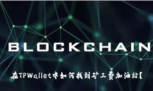 在TPWallet中如何找到矿工费加油站？