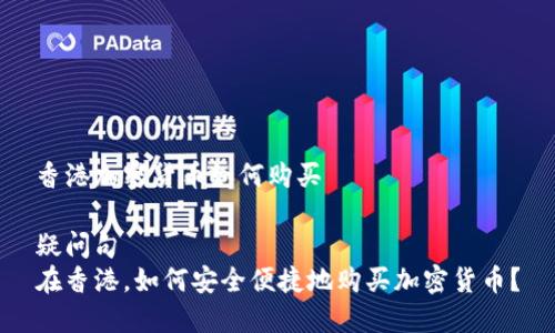 香港加密货币如何购买

疑问句
在香港，如何安全便捷地购买加密货币？