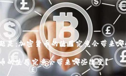 您的问题是：加密货币的使用究竟会带来哪些改变？

加密货币的使用究竟会带来哪些改变？