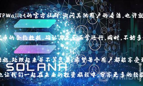 tiaoti为什么我的TPWallet自定义代币价格不显示？/tiaoti
TPWallet, 自定义代币, 价格不显示, 加密货币, 钱包问题/guanjianci

引言：代币世界的奇妙与困惑
在如今这个数字资产迅猛发展的时代，越来越多的人开始探索和投资于各类加密货币。在这个过程中，TPWallet作为一个越来越受欢迎的数字钱包，让用户可以管理多种数字资产。然而，有些用户却遇到了一个棘手的问题：他们在钱包中创建的自定义代币的价格信息不显示。这到底是怎么回事呢？让我们一起深入探讨。

什么是TPWallet？
在深入探讨代币价格不显示的问题之前，首先简单了解一下TPWallet。作为一款去中心化的钱包，TPWallet不仅支持主流的ERC20和BEP20代币，还允许用户创建自定义代币。通过TPWallet，用户可以方便地管理自己的币种、查看交易记录以及参与各种链上活动。当然，功能如此强大，也难免会遇到一些使用上的问题。

自定义代币的魅力与挑战
自定义代币的功能让用户能够根据自己的需求来创造独特的数字资产。这对于那些希望进行个性化投资或进行项目实验的用户来说，简直是如鱼得水。然而，随着自定义代币的增加，用户常常会面临价格信息不显示的问题。那么，可能的原因有哪些呢？

可能原因一：代币信息未完全同步
首先，最常见的情况就是TPWallet未能及时同步相关的市场数据。自定义代币并不一定会自动与交易所的市场信息对接，因此当你创建一个新代币时，它的价格可能未能正确获取。为了这点，我们可以尝试手动更新钱包或检查代币合约信息。

可能原因二：代币没有市场交易
如果你的自定义代币没有在任何交易所进行成交，那么它的价格自然也无法显示。这种情况在测试代币或个人项目代币中尤为常见。建议用户在创建代币之前，先考虑一下其是否有可行的市场流动性。如果没有交易，就很难得到一个准确的市场价格。

可能原因三：合约设置错误
另外，合约的设置也可能导致价格信息无法显示。如果代币合约中存在问题，比如信息配置不正确，TPWallet将无法读取市场数据。这就要求用户在创建自定义代币时需要对合约进行正确设置，确保所有参数的准确性。

如何解决自定义代币价格不显示的问题？
既然知道了可能的原因，接下来就要聊一聊如何解决这个问题。下面我为大家总结了几个实用的步骤：

步骤一：检查代币合约地址
确保你在TPWallet中添加的代币合约地址是正确的。会有人因为输入错误而导致钱包无法识别代币。仔细再核对一次合约地址，确保没有拼写错误。

步骤二：手动更新钱包数据
可以尝试在TPWallet中手动刷新你的代币数据。通常情况下，点击相关的“刷新”按钮可以帮助你更新钱包中的信息，从而可能解决价格不显示的问题。

步骤三：确保代币在主流交易所上线
如果你的自定义代币没有在任何交易所完成交易，我们可以考虑将它上线到一些主要的去中心化交易所（DEX）上，比如Uniswap或者币安智能链的交易区。只有在这些平台上达成交易后，TPWallet才能获取到相关的价格信息。

步骤四：与社区互动
有时候，向社区求助也是一个不错的解决方式。很多用户可能会碰到类似的问题，分享经验和解决办法可以让大家更快找到答案。加入TPWallet的官方社群，询问其他用户的看法，也许就能碰到好办法。

你还可以考虑的方式
除了上述几种解决方法，还有一些其他的技巧可以尝试。例如，你可以在浏览器中使用区块链浏览器（如Etherscan）直接查询自定义代币的合约数据，确认其是否正常运行。同时，不妨多关注TPWallet的官方更新，可能会有针对这类问题的官方指导。

总结：预防胜于治疗
在使用TPWallet和管理自定义代币的过程中，遇到价格不显示的问题在所难免。不过，只要我们能保持冷静，清楚原因，并采取适当的措施，处理起来并不算复杂。希望每个用户都能享受到数字资产管理的乐趣，而不是被这些小问题困扰住了。

记住，数字资产投资如同现实世界中的任何其他投资，保持警惕、不断学习、和及时交流都是你成功的关键。希望本文能对你有所帮助，也让我们一起在未来的投资旅程中，分享更多的经验和知识。