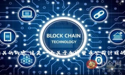 看来您想了解加密货币公司的计划，我可以为您提供一些相关的内容。这是一个关于加密货币公司计划的讨论，包括市场趋势、机会、挑战以及未来前景的详细介绍。 

什么是加密货币公司，他们的未来计划究竟如何？