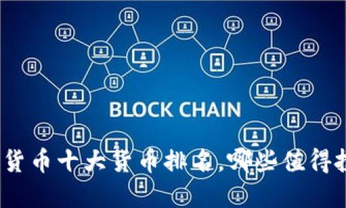 加密货币十大货币排名，哪些值得投资？